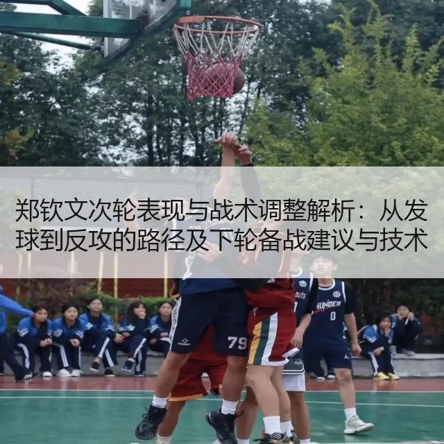 郑钦文次轮表现与战术调整解析：从发球到反攻的路径及下轮备战建议与技术改进